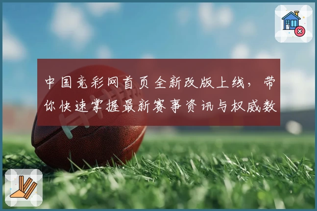 中国竞彩网首页全新改版上线,带你快速掌握最新赛事资讯与权威数据解析