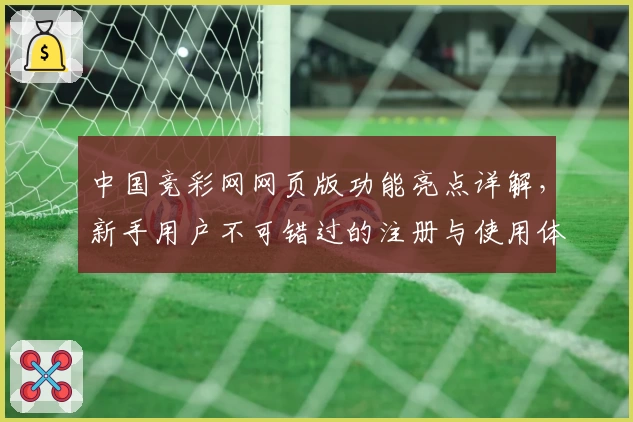 中国竞彩网网页版功能亮点详解,新手用户不可错过的注册与使用体验指南