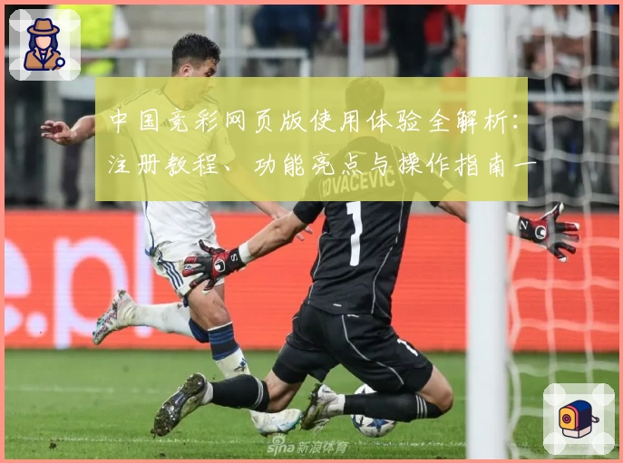 中国竞彩网页版使用体验全解析：注册教程、功能亮点与操作指南一文读懂