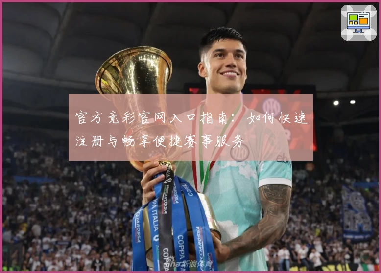 官方竞彩官网入口指南：如何快速注册与畅享便捷赛事服务