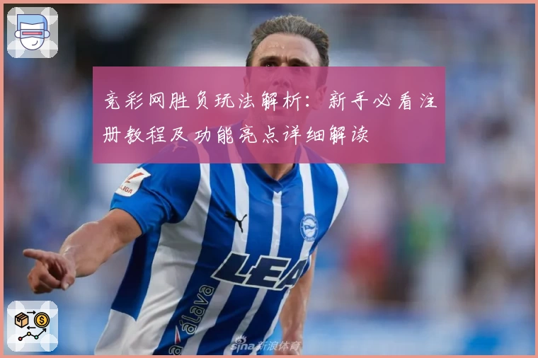 竞彩网胜负玩法解析：新手必看注册教程及功能亮点详细解读