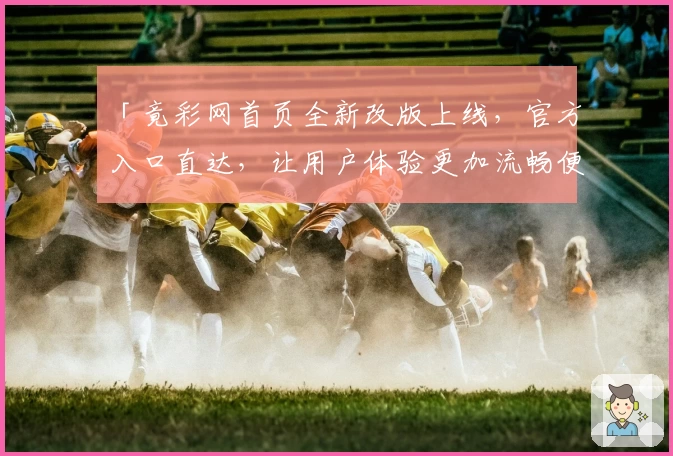「竟彩网首页全新改版上线,官方入口直达,让用户体验更加流畅便捷」