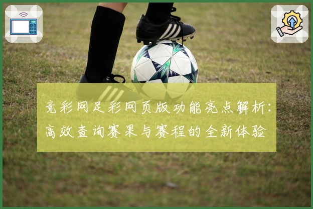 竞彩网足彩网页版功能亮点解析：高效查询赛果与赛程的全新体验