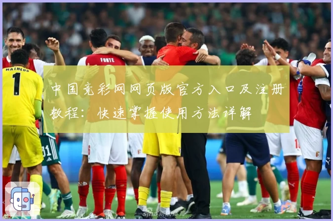 中国竞彩网网页版官方入口及注册教程：快速掌握使用方法详解