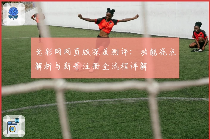 竞彩网网页版深度测评：功能亮点解析与新手注册全流程详解