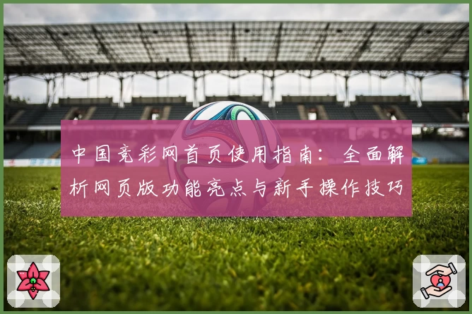 中国竞彩网首页使用指南：全面解析网页版功能亮点与新手操作技巧