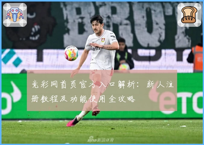 竞彩网首页官方入口解析：新人注册教程及功能使用全攻略