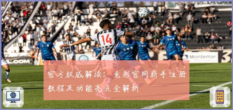 官方权威解读：竞彩官网新手注册教程及功能亮点全解析