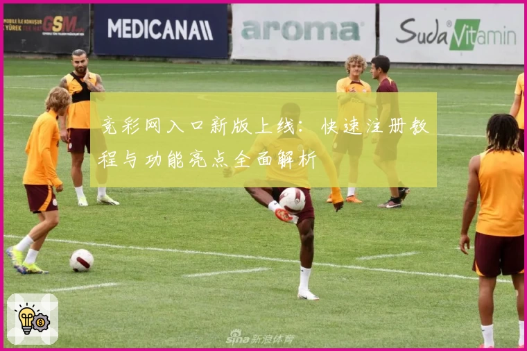 竞彩网入口新版上线：快速注册教程与功能亮点全面解析