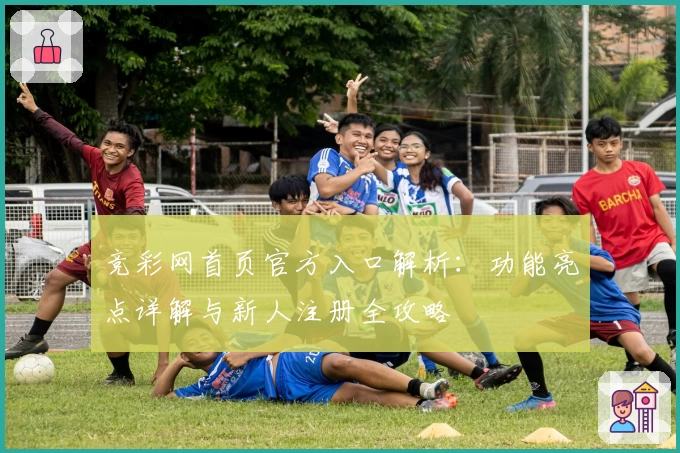 竞彩网首页官方入口解析：功能亮点详解与新人注册全攻略