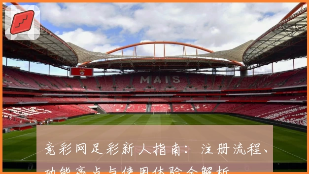 竞彩网足彩新人指南：注册流程、功能亮点与使用体验全解析