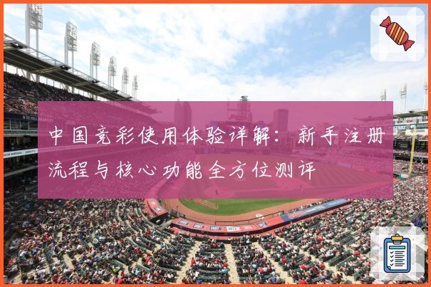 中国竞彩使用体验详解：新手注册流程与核心功能全方位测评