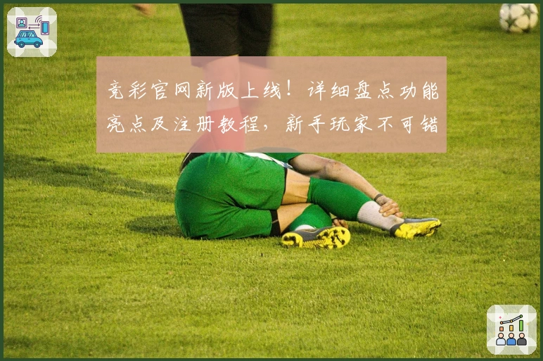 竞彩官网新版上线!详细盘点功能亮点及注册教程,新手玩家不可错过