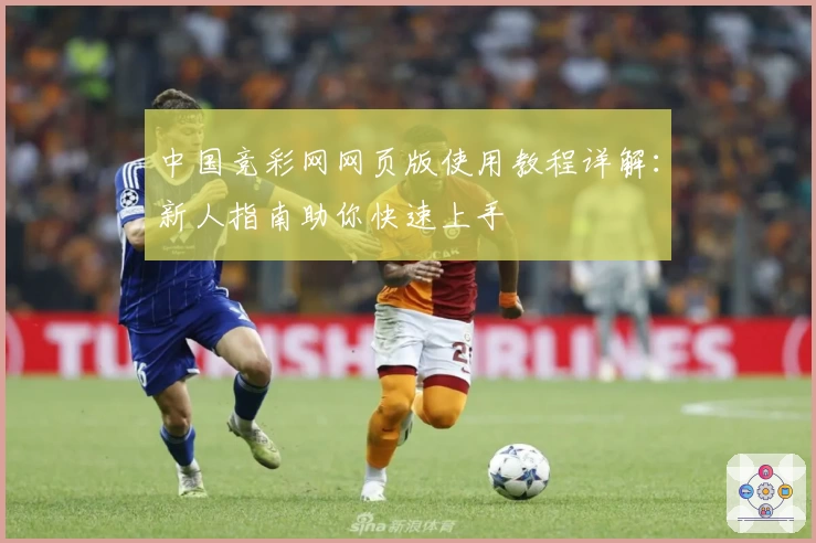 中国竞彩网网页版使用教程详解：新人指南助你快速上手