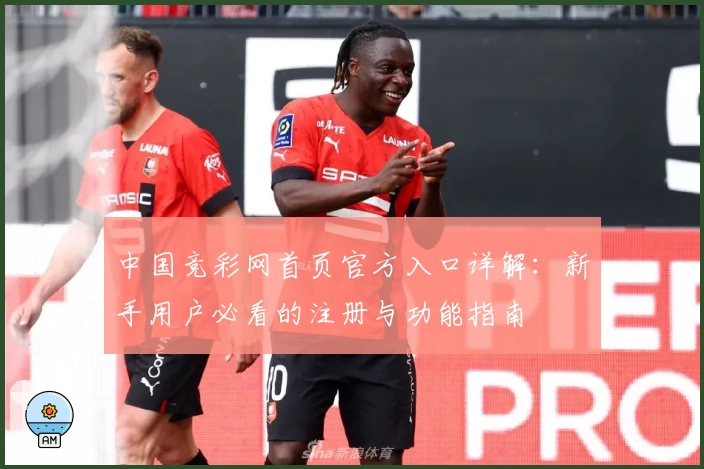 中国竞彩网首页官方入口详解：新手用户必看的注册与功能指南
