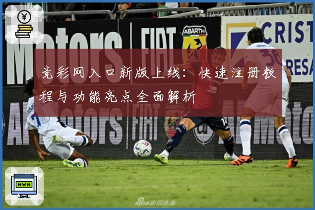 竞彩网入口新版上线：快速注册教程与功能亮点全面解析