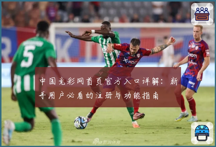 中国竞彩网首页官方入口详解:新手用户必看的注册与功能指南