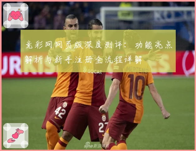 竞彩网网页版深度测评：功能亮点解析与新手注册全流程详解