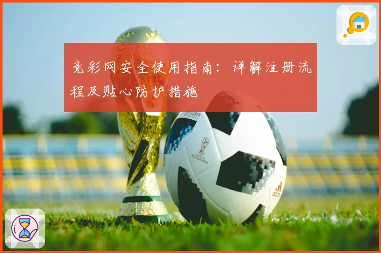 竞彩网安全使用指南：详解注册流程及贴心防护措施