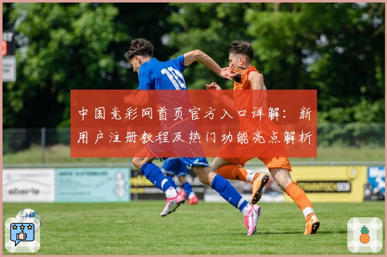 中国竞彩网首页官方入口详解：新用户注册教程及热门功能亮点解析