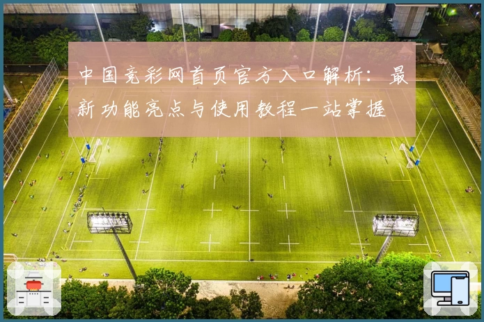 中国竞彩网首页官方入口解析:最新功能亮点与使用教程一站掌握