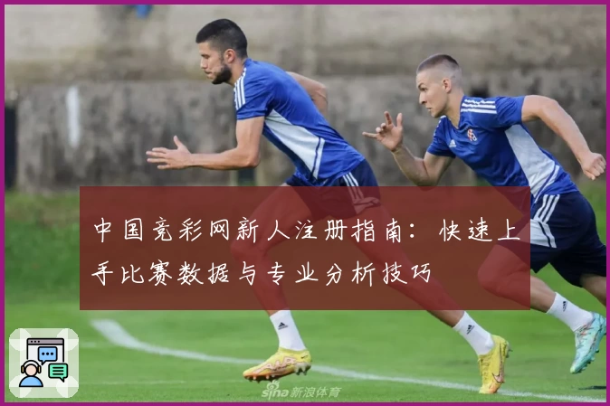 中国竞彩网新人注册指南：快速上手比赛数据与专业分析技巧