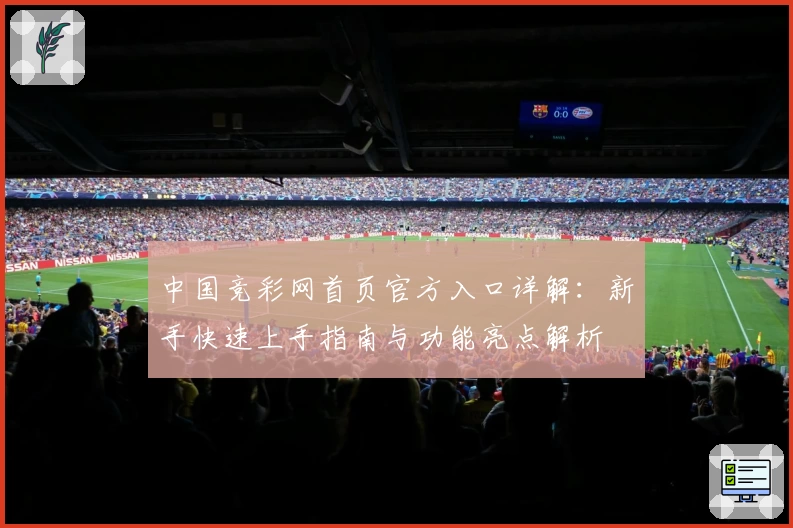 中国竞彩网首页官方入口详解：新手快速上手指南与功能亮点解析