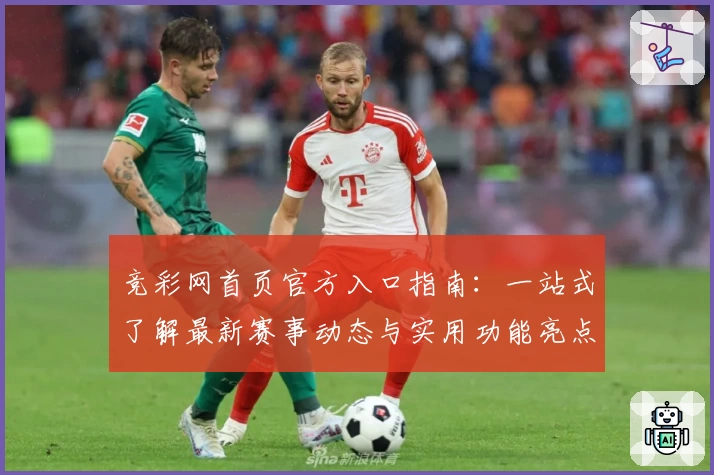 竞彩网首页官方入口指南：一站式了解最新赛事动态与实用功能亮点