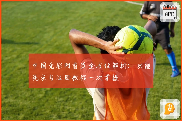 中国竞彩网首页全方位解析：功能亮点与注册教程一次掌握