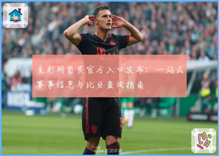 竞彩网首页官方入口发布：一站式赛事信息与比分查询指南