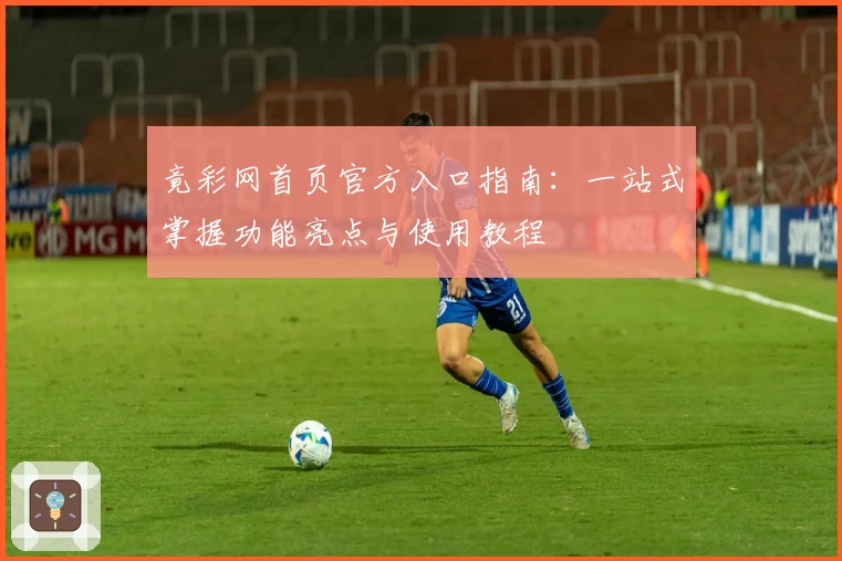 竟彩网首页官方入口指南：一站式掌握功能亮点与使用教程