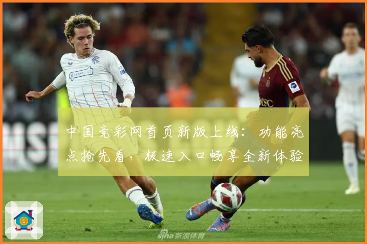 中国竞彩网首页新版上线：功能亮点抢先看，极速入口畅享全新体验