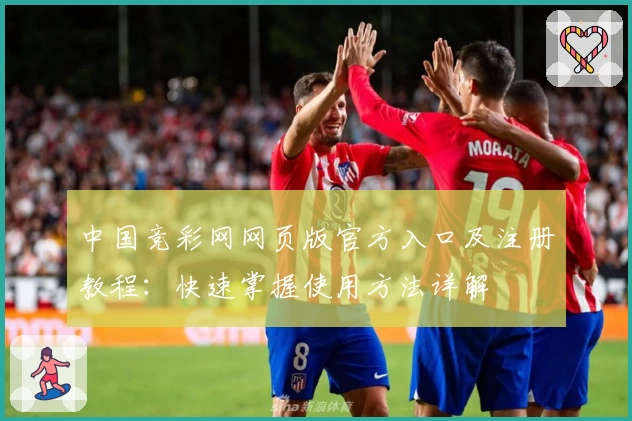 中国竞彩网网页版官方入口及注册教程：快速掌握使用方法详解
