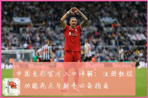 中国竞彩官方入口详解：注册教程、功能亮点与新手必备指南