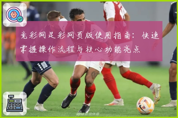 竞彩网足彩网页版使用指南：快速掌握操作流程与核心功能亮点
