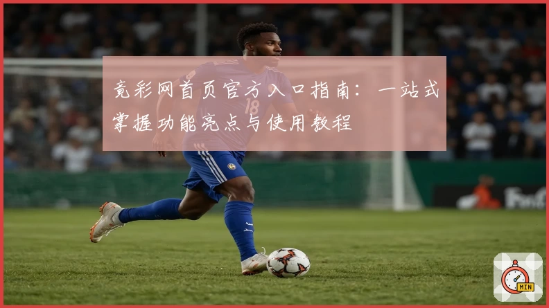 竟彩网首页官方入口指南:一站式掌握功能亮点与使用教程