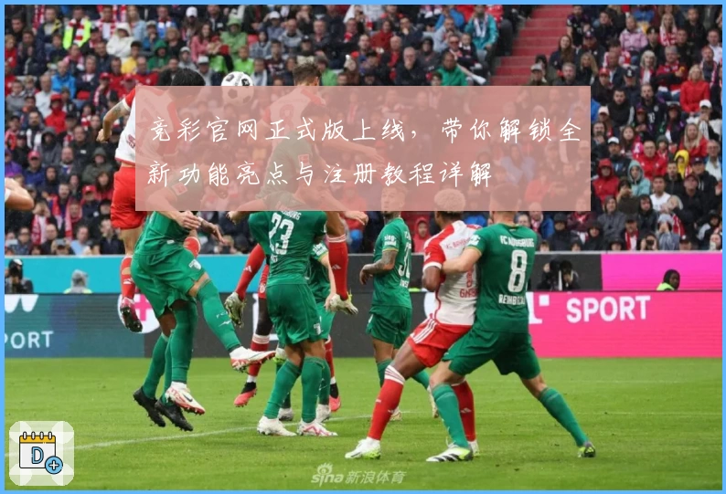 竞彩官网正式版上线，带你解锁全新功能亮点与注册教程详解