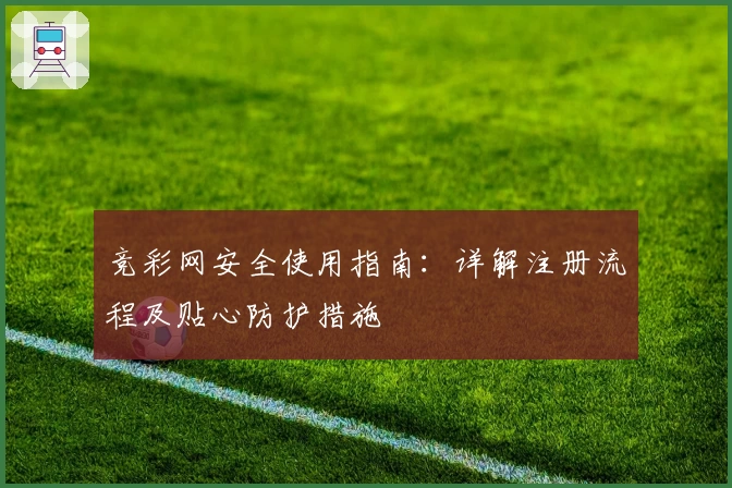 竞彩网安全使用指南：详解注册流程及贴心防护措施