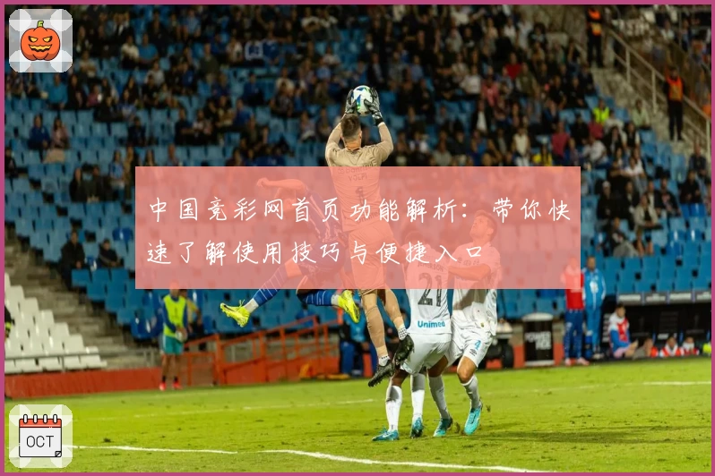 中国竞彩网首页功能解析：带你快速了解使用技巧与便捷入口