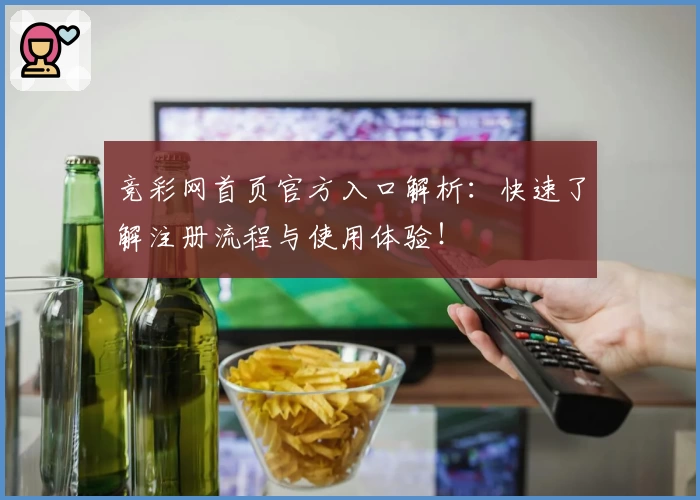 竞彩网首页官方入口解析：快速了解注册流程与使用体验！