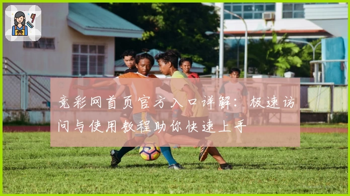 竞彩网首页官方入口详解：极速访问与使用教程助你快速上手