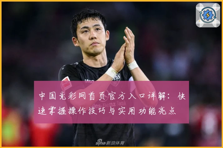 中国竞彩网首页官方入口详解：快速掌握操作技巧与实用功能亮点