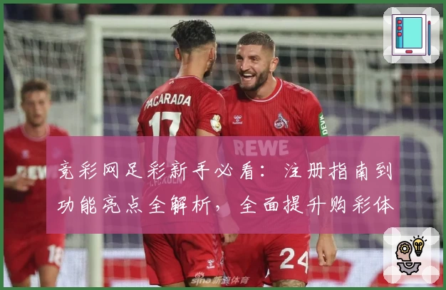 竞彩网足彩新手必看：注册指南到功能亮点全解析，全面提升购彩体验