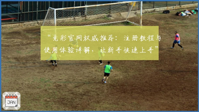 “竞彩官网权威推荐：注册教程与使用体验详解，让新手快速上手”